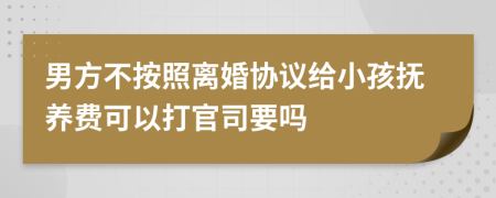 男方不按照離婚協(xié)議給小孩撫養(yǎng)費(fèi)可以打官司要嗎