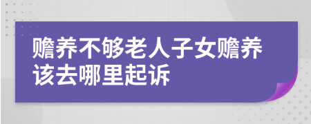 贍養(yǎng)不夠老人子女贍養(yǎng)該去哪里起訴