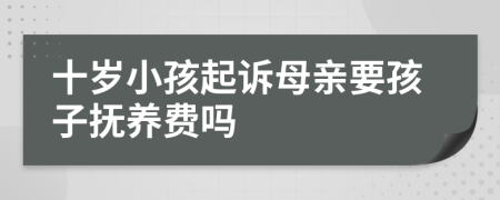 十歲小孩起訴母親要孩子撫養(yǎng)費(fèi)嗎