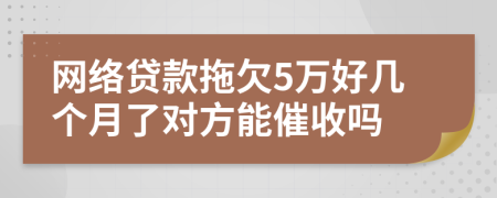 網(wǎng)絡(luò)貸款拖欠5萬好幾個月了對方能催收嗎