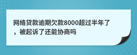 網絡貸款逾期欠款8000超過半年了，被起訴了還能協(xié)商嗎