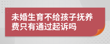 未婚生育不給孩子撫養(yǎng)費(fèi)只有通過(guò)起訴嗎