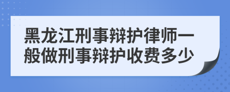 黑龍江刑事辯護(hù)律師一般做刑事辯護(hù)收費(fèi)多少