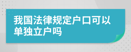 我國法律規(guī)定戶口可以單獨(dú)立戶嗎