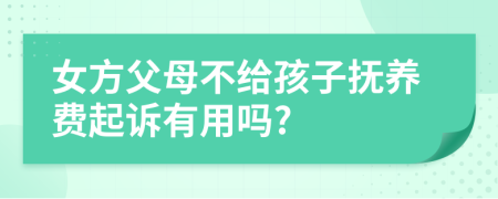 女方父母不給孩子撫養(yǎng)費(fèi)起訴有用嗎?