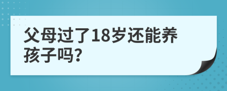 父母過了18歲還能養(yǎng)孩子嗎？