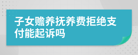 子女贍養(yǎng)撫養(yǎng)費拒絕支付能起訴嗎
