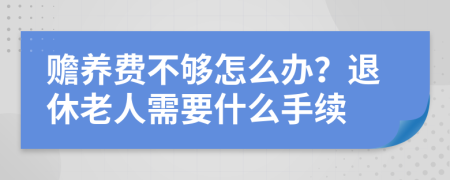 贍養(yǎng)費不夠怎么辦？退休老人需要什么手續(xù)