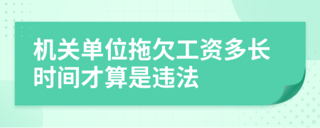 機(jī)關(guān)單位拖欠工資多長(zhǎng)時(shí)間才算是違法