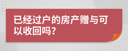 已經(jīng)過戶的房產(chǎn)贈與可以收回嗎？
