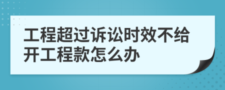 工程超過(guò)訴訟時(shí)效不給開(kāi)工程款怎么辦