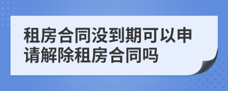 租房合同沒到期可以申請(qǐng)解除租房合同嗎