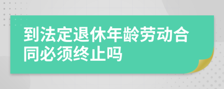 到法定退休年齡勞動(dòng)合同必須終止嗎
