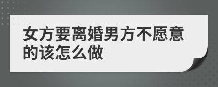 女方要離婚男方不愿意的該怎么做
