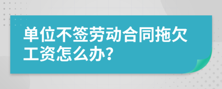 單位不簽勞動合同拖欠工資怎么辦？