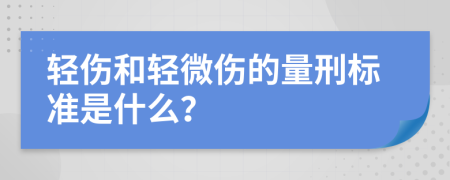 輕傷和輕微傷的量刑標(biāo)準(zhǔn)是什么？