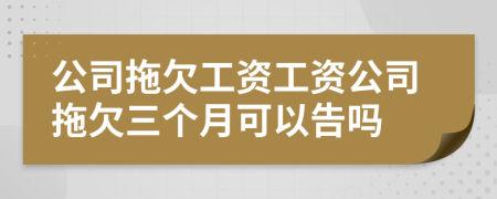 公司拖欠工資工資公司拖欠三個月可以告嗎