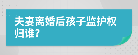 夫妻離婚后孩子監(jiān)護(hù)權(quán)歸誰?