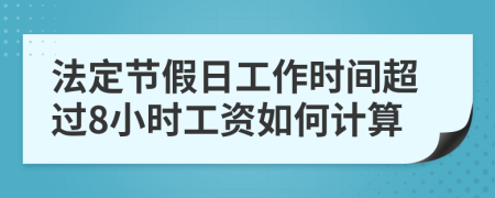 法定節(jié)假日工作時間超過8小時工資如何計算