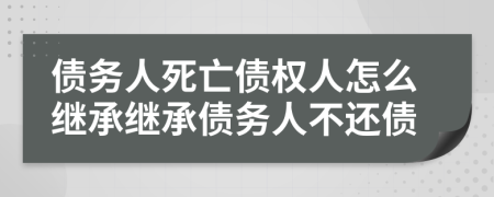 債務(wù)人死亡債權(quán)人怎么繼承繼承債務(wù)人不還債