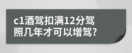 c1酒駕扣滿12分駕照幾年才可以增駕?
