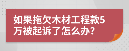 如果拖欠木材工程款5萬被起訴了怎么辦？