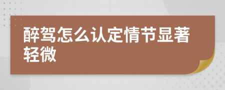 醉駕怎么認(rèn)定情節(jié)顯著輕微