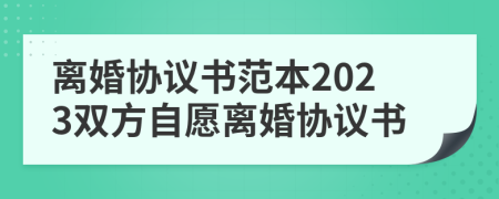離婚協(xié)議書范本2023雙方自愿離婚協(xié)議書
