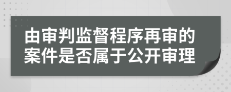 由審判監(jiān)督程序再審的案件是否屬于公開審理