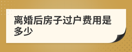 離婚后房子過戶費用是多少