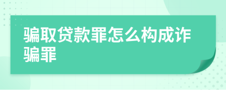 騙取貸款罪怎么構(gòu)成詐騙罪
