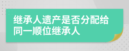 繼承人遺產(chǎn)是否分配給同一順位繼承人