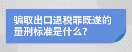 騙取出口退稅罪既遂的量刑標(biāo)準(zhǔn)是什么？