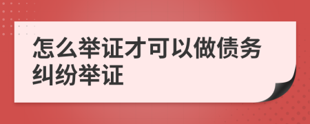 怎么舉證才可以做債務(wù)糾紛舉證