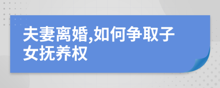 夫妻離婚,如何爭取子女撫養(yǎng)權(quán)