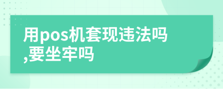 用pos機(jī)套現(xiàn)違法嗎,要坐牢嗎