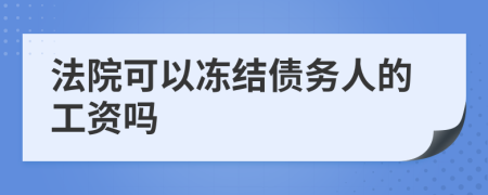 法院可以凍結(jié)債務(wù)人的工資嗎