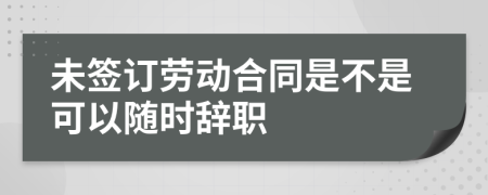 未簽訂勞動(dòng)合同是不是可以隨時(shí)辭職