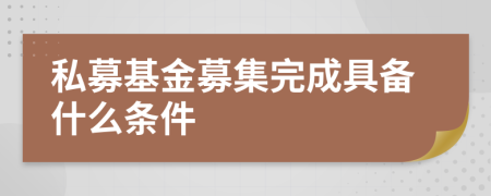 私募基金募集完成具備什么條件
