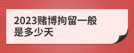 2023賭博拘留一般是多少天