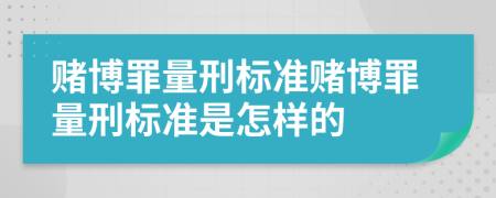 赌博罪量刑标准赌博罪量刑标准是怎样的