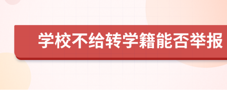 學(xué)校不給轉(zhuǎn)學(xué)籍能否舉報(bào)