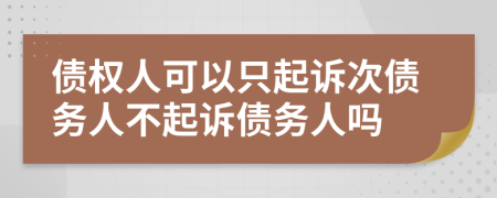債權(quán)人可以只起訴次債務(wù)人不起訴債務(wù)人嗎
