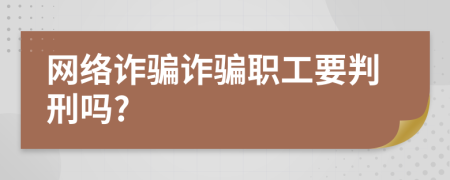 網(wǎng)絡(luò)詐騙詐騙職工要判刑嗎?