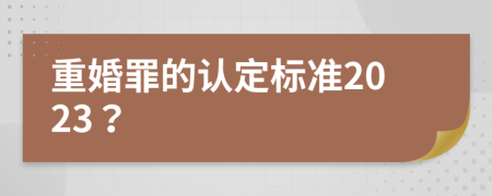 重婚罪的認定標準2023？