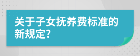 關(guān)于子女撫養(yǎng)費(fèi)標(biāo)準(zhǔn)的新規(guī)定?