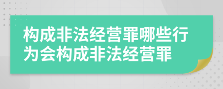 構成非法經(jīng)營(yíng)罪哪些行為會(huì )構成非法經(jīng)營(yíng)罪