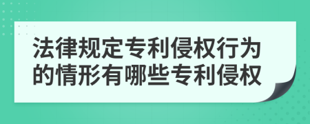 法律規(guī)定專利侵權(quán)行為的情形有哪些專利侵權(quán)