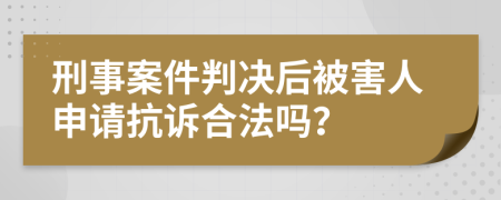 刑事案件判決后被害人申請(qǐng)抗訴合法嗎？