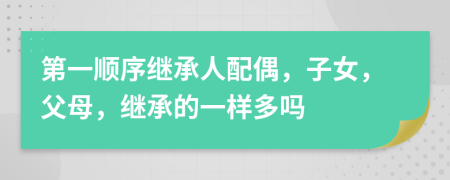 第一順序繼承人配偶，子女，父母，繼承的一樣多嗎